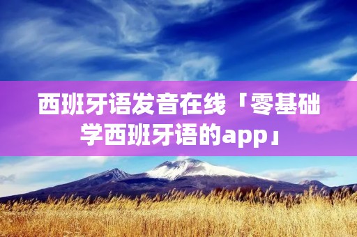 西班牙语发音在线「零基础学西班牙语的app」