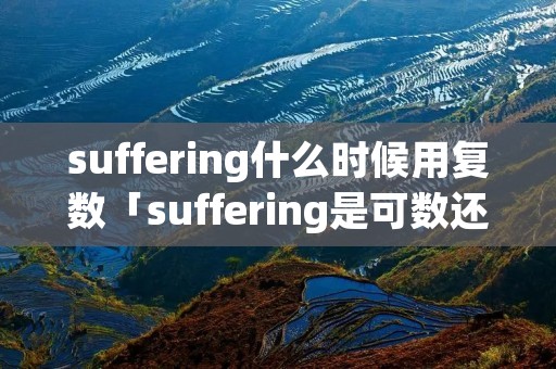 suffering什么时候用复数「suffering是可数还是不可数」