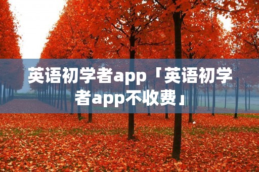 英语初学者app「英语初学者app不收费」 英语初学者app「英语初学者app不收费」