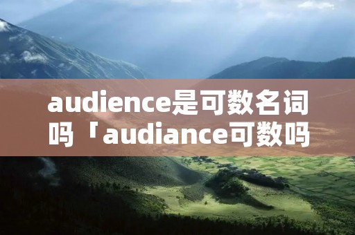 audience是可数名词吗「audiance可数吗」