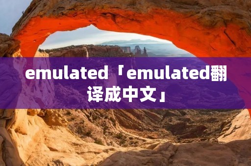 emulated「emulated翻译成中文」