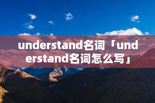 understand名词「understand名词怎么写」