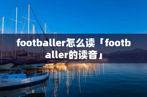 footballer怎么读「footballer的读音」