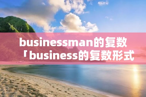 businessman的复数「business的复数形式」