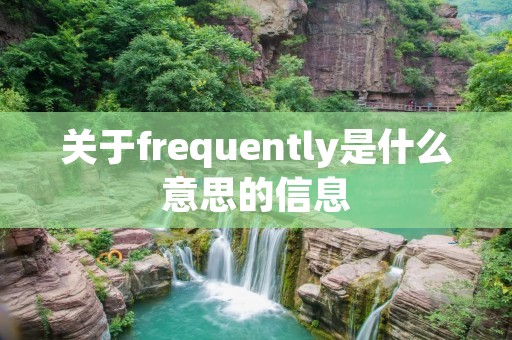 关于frequently是什么意思的信息 关于frequently是什么意思的信息