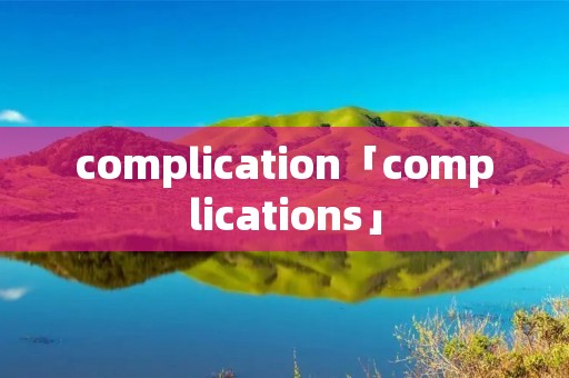 complication「complications」