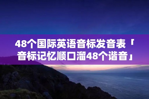 48个国际英语音标发音表「音标记忆顺口溜48个谐音」
