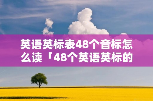 英语英标表48个音标怎么读「48个英语英标的读法」