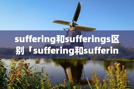 suffering和sufferings区别「suffering和sufferings的区别」