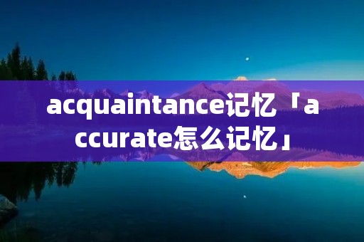 acquaintance记忆「accurate怎么记忆」