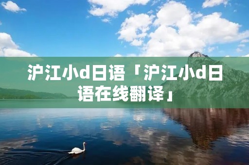 沪江小d日语「沪江小d日语在线翻译」