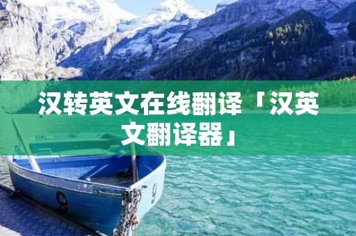 汉转英文在线翻译「汉英文翻译器」 汉转英文在线翻译「汉英文翻译器」