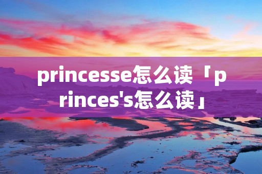 princesse怎么读「princes's怎么读」
