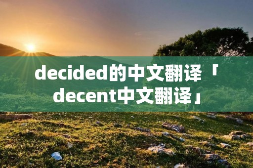 decided的中文翻译「decent中文翻译」