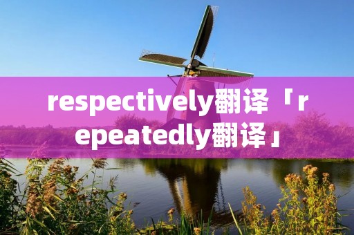 respectively翻译「repeatedly翻译」