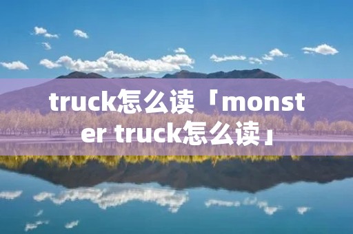 truck怎么读「monster truck怎么读」