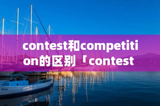 contest和competition的区别「contest 和competition」