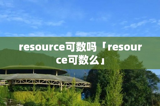 resource可数吗「resource可数么」