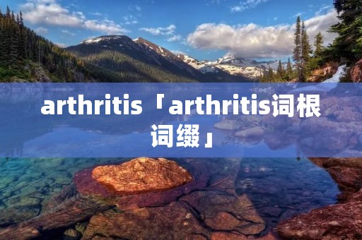 arthritis「arthritis词根词缀」