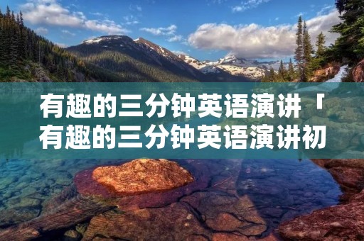 有趣的三分钟英语演讲「有趣的三分钟英语演讲初中带翻译」 有趣的三分钟英语演讲「有趣的三分钟英语演讲初中带翻译」