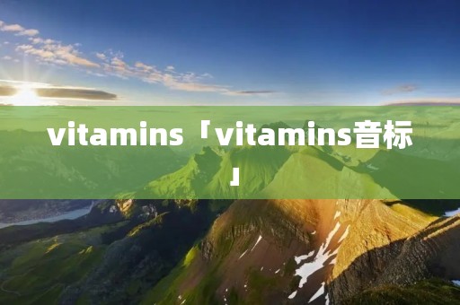 vitamins「vitamins音标」