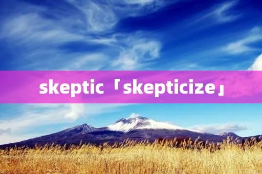 skeptic「skepticize」