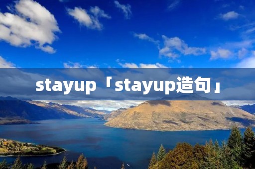 stayup「stayup造句」 stayup「stayup造句」