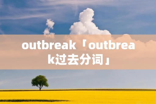 outbreak「outbreak过去分词」 outbreak「outbreak过去分词」