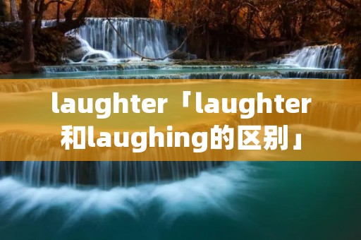 laughter「laughter和laughing的区别」