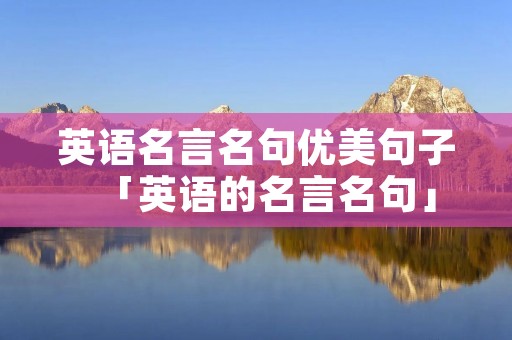 英语名言名句优美句子「英语的名言名句」