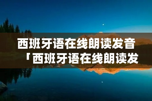 西班牙语在线朗读发音「西班牙语在线朗读发音app」