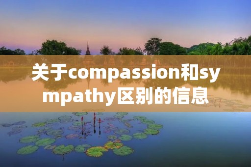 关于compassion和sympathy区别的信息 关于compassion和sympathy区别的信息