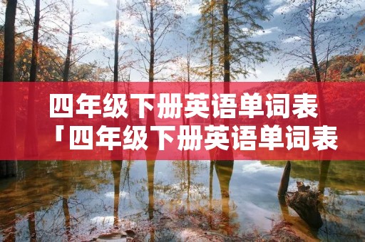 四年级下册英语单词表「四年级下册英语单词表第三单元」