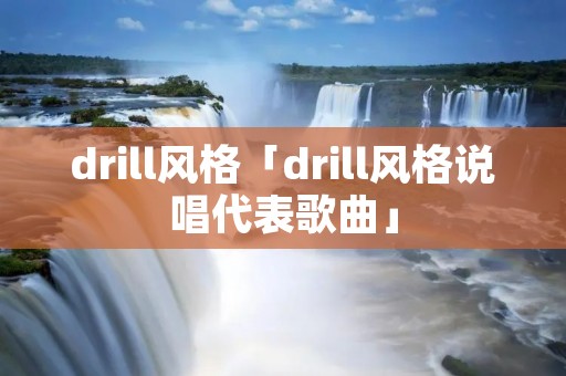 drill风格「drill风格说唱代表歌曲」