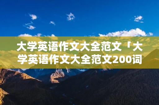 大学英语作文大全范文「大学英语作文大全范文200词左右带翻译」