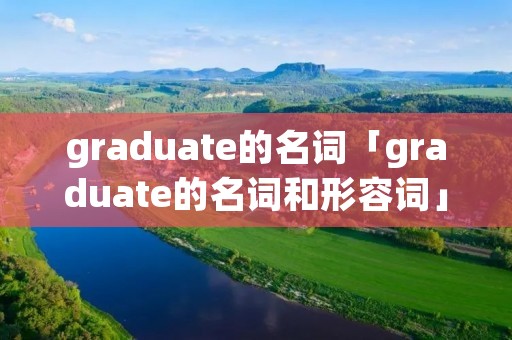 graduate的名词「graduate的名词和形容词」 graduate的名词「graduate的名词和形容词」
