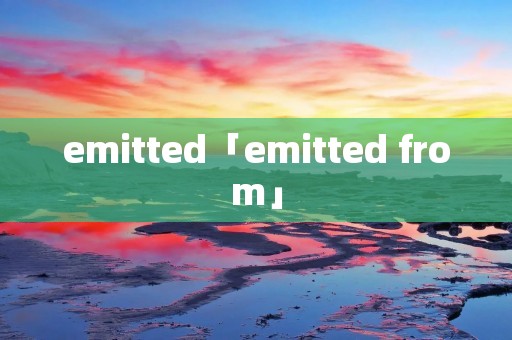 emitted「emitted from」