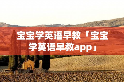 宝宝学英语早教「宝宝学英语早教app」 宝宝学英语早教「宝宝学英语早教app」
