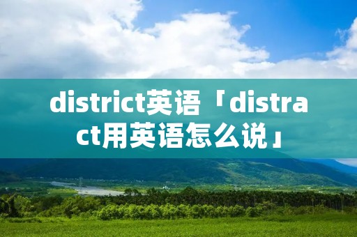 district英语「distract用英语怎么说」