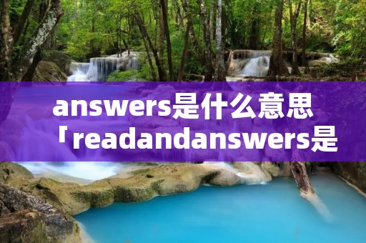 answers是什么意思「readandanswers是什么意思」