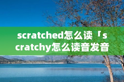 scratched怎么读「scratchy怎么读音发音」