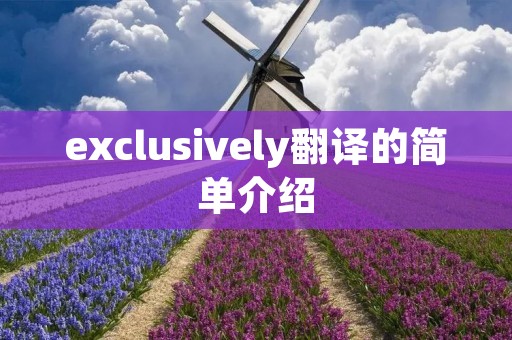 exclusively翻译的简单介绍 exclusively翻译的简单介绍