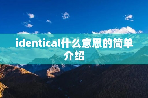 identical什么意思的简单介绍 identical什么意思的简单介绍