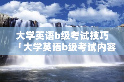 大学英语b级考试技巧「大学英语b级考试内容」