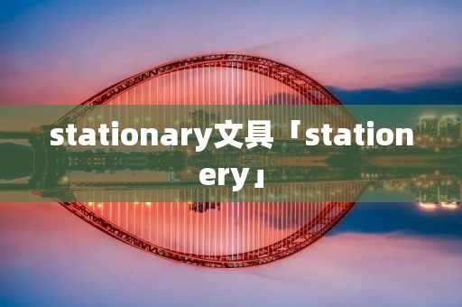 stationary文具「stationery」