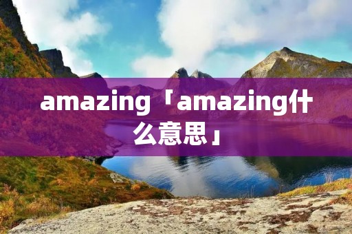 amazing「amazing什么意思」