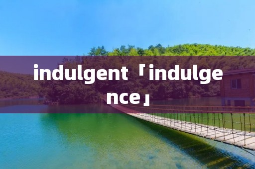 indulgent「indulgence」