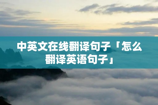 中英文在线翻译句子「怎么翻译英语句子」