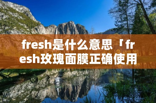 fresh是什么意思「fresh玫瑰面膜正确使用方法」