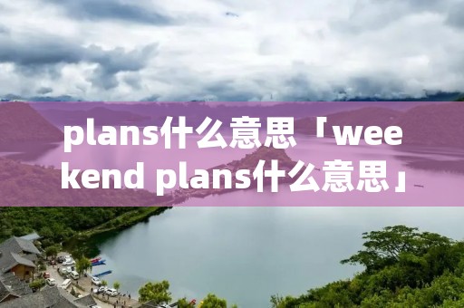 plans什么意思「weekend plans什么意思」